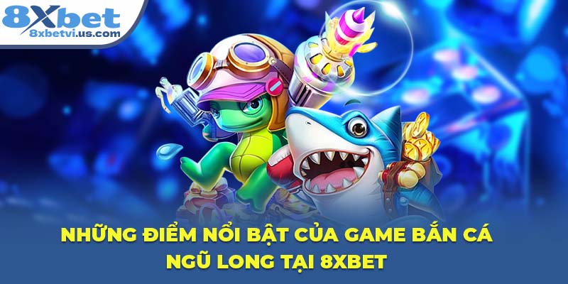 Những điểm nổi bật của game Bắn Cá Ngũ Long tại 8XBET